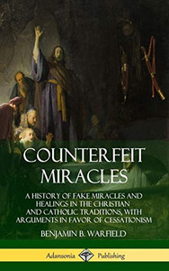 Counterfeit Miracles: A History of Fake Miracles and Healings in the Christian and Catholic Traditions, with Arguments in Favor of Cessationism (Hardcover) Counterfeit Miracles: A History of Fake Miracles and Healings in the Christian and Catholic Traditions, with Arguments in Favor of Cessationism (Hardcover)