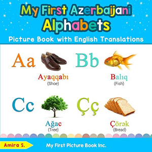 My First Azerbaijani Alphabets Picture Book with English Translations: Bilingual Early Learning & Easy Teaching Azerbaijani Books for Kids (Teach & Learn Basic Azerbaijani words for Children) My First Azerbaijani Alphabets Picture Book with English Translations: Bilingual Early Learning & Easy Teaching Azerbaijani Books for Kids (Teach & Learn Basic Azerbaijani words for Children)