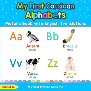 My First Corsican Alphabets Picture Book with English Translations: Bilingual Early Learning & Easy Teaching Corsican Books for Kids (Teach & Learn Basic Corsican words for Children) My First Corsican Alphabets Picture Book with English Translations: Bilingual Early Learning & Easy Teaching Corsican Books for Kids (Teach & Learn Basic Corsican words for Children)