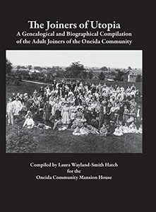 The Joiners of Utopia: A Genealogical and Biographical Compilation of the Adult Joiners of the Oneida Community The Joiners of Utopia: A Genealogical and Biographical Compilation of the Adult Joiners of the Oneida Community