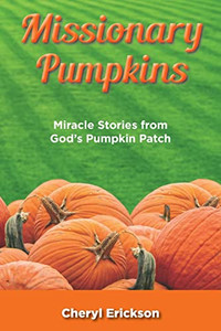Missionary Pumpkins: Miracles Stories from God's Pumpkin Patch Missionary Pumpkins: Miracles Stories from God's Pumpkin Patch