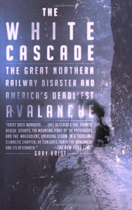 The White Cascade: The Great Northern Railway Disaster and America's Deadliest Avalanche The White Cascade: The Great Northern Railway Disaster and America's Deadliest Avalanche