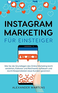 Instagram Marketing für Einsteiger: Wie Sie die Grundlagen des Online Marketing leicht verstehen, Follower und Reichweite aufbauen und durch Kooperationen neue Kunden gewinnen (German Edition)