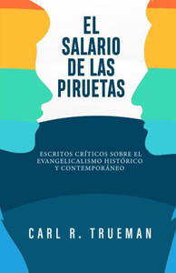 El Salario de las Piruetas: Escritos críticos sobre el evangelicalismo historico y contemporaneo (Spanish Edition)