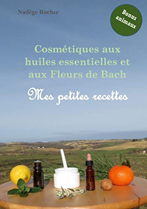 Cosmétiques aux huiles essentielles et aux Fleurs de Bach: mes petites recettes (French Edition)