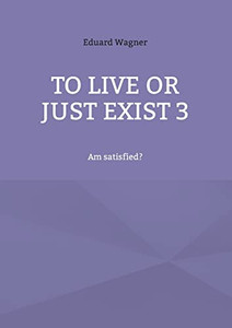 To live or just exist 3: Am satisfied? To live or just exist 3: Am satisfied?