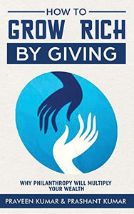 How to Grow Rich by Giving: Why Philanthropy will Multiply Your Wealth (Wealth Creation) How to Grow Rich by Giving: Why Philanthropy will Multiply Your Wealth (Wealth Creation)