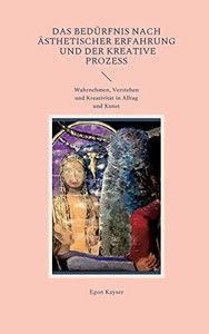 Das Bedürfnis nach ästhetischer Erfahrung und der kreative Prozess: Wahrnehmen, Verstehen und Kreativität in Alltag und Kunst (German Edition)