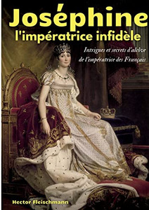 Joséphine, l'impératrice infidèle: Intrigues et secrets d'alcôve de l'impératrice des Français (French Edition)