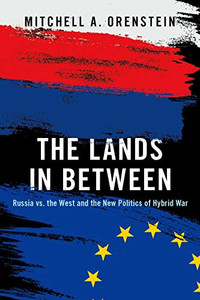 The Lands in Between: Russia vs. the West and the New Politics of Hybrid War The Lands in Between: Russia vs. the West and the New Politics of Hybrid War