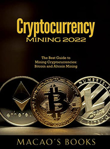 Cryptocurrency Mining 2022: The Best Guide to Mining Cryptocurrencies: Bitcoin and Altcoin Mining - Hardcover