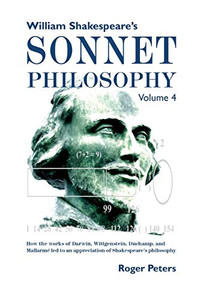 William Shakespeare's Sonnet Philosophy, Volume 4: How the works of Darwin, Wittgenstein, Duchamp, and Mallarme led to an appreciation of Shakespeare's philosophy - Paperback