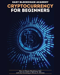 Cryptocurrency for Beginners: How to Master Blockchain, Defi and start Investing in Bitcoin and Altcoins