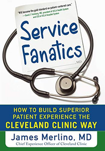 Service Fanatics: How to Build Superior Patient Experience the Cleveland Clinic Way