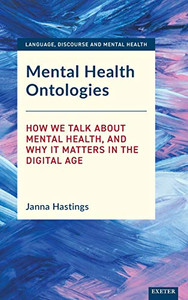 Mental Health Ontologies: How We Talk About Mental Health, and Why it Matters in the Digital Age (Language, Discourse and Mental Health)