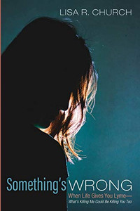 Something's Wrong: When Life Gives You Lyme--What's Killing Me Could Be Killing You Too Something's Wrong: When Life Gives You Lyme--What's Killing Me Could Be Killing You Too