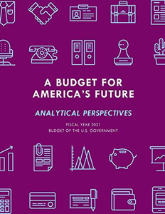 A Budget for America's Future: Analytical Perspectives, Budget of the U.S. Government, Fiscal Year 2021