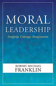Moral Leadership: Integrity, Courage, Imagination