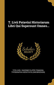 T. Livii Patavini Historiarum Libri Qui Supersunt Omnes... (Latin Edition)