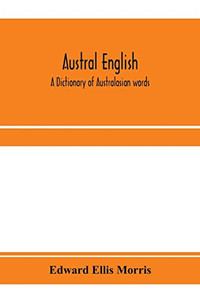 Austral English: a dictionary of Australasian words, phrases and usages with those aboriginal-Australian and Maori words which have become ... that have had their origin in Australasia Austral English: a dictionary of Australasian words, phrases and usages with those aboriginal-Australian and Maori words which have become ... that have had their origin in Australasia