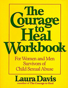 The Courage to Heal Workbook: A Guide for Women and Men Survivors of Child Sexual Abuse The Courage to Heal Workbook: A Guide for Women and Men Survivors of Child Sexual Abuse