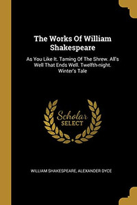 The Works Of William Shakespeare: As You Like It. Taming Of The Shrew. All'S Well That Ends Well. Twelfth-Night. Winter'S Tale The Works Of William Shakespeare: As You Like It. Taming Of The Shrew. All'S Well That Ends Well. Twelfth-Night. Winter'S Tale