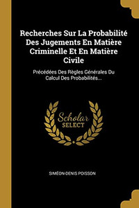 Recherches Sur La Probabilit? Des Jugements En Mati?re Criminelle Et En Mati?re Civile: Pr?c?d?es Des R?gles G?n?rales Du Calcul Des Probabilit?s... (French Edition) Recherches Sur La Probabilit? Des Jugements En Mati?re Criminelle Et En Mati?re Civile: Pr?c?d?es Des R?gles G?n?rales Du Calcul Des Probabilit?s... (French Edition)