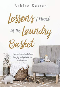 Lessons I Found in the Laundry Basket: How to lose the dirt and find joy and purpose in motherhood. Lessons I Found in the Laundry Basket: How to lose the dirt and find joy and purpose in motherhood.