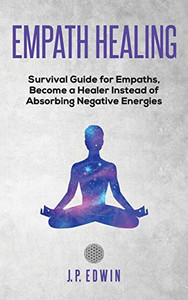 Empath healing: Survival Guide for Empaths, Become a Healer Instead of Absorbing Negative Energies