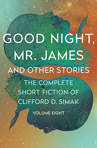 Good Night, Mr. James: And Other Stories (The Complete Short Fiction of Clifford D. Simak)