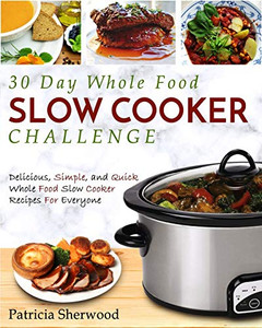 The 30 Day Whole Foods Slow Cooker Challenge: Delicious, Simple, and Quick Whole Food Slow Cooker Recipes for Everyone The 30 Day Whole Foods Slow Cooker Challenge: Delicious, Simple, and Quick Whole Food Slow Cooker Recipes for Everyone