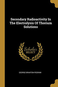 Secondary Radioactivity In The Electrolysis Of Thorium Solutions Secondary Radioactivity In The Electrolysis Of Thorium Solutions