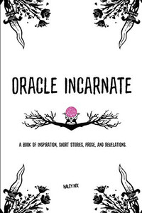 Oracle Incarnate: A Book Of Inspiration, Short Stories, Prose, And Revelations.