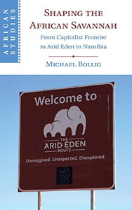 Shaping the African Savannah: From Capitalist Frontier to Arid Eden in Namibia (African Studies) Shaping the African Savannah: From Capitalist Frontier to Arid Eden in Namibia (African Studies)
