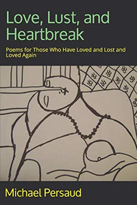 Love, Lust, And Heartbreak: Poems For Those Who Have Loved And Lost And Loved Again