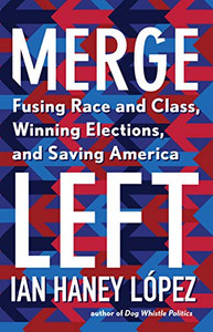 Merge Left: Fusing Race and Class, Winning Elections, and Saving America Merge Left: Fusing Race and Class, Winning Elections, and Saving America