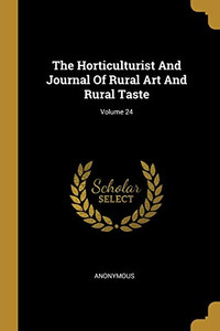 The Horticulturist And Journal Of Rural Art And Rural Taste; Volume 24 The Horticulturist And Journal Of Rural Art And Rural Taste; Volume 24