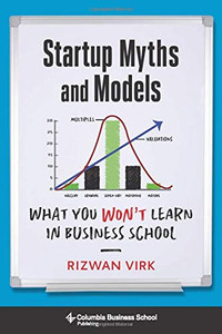 Startup Myths and Models: What You Won't Learn in Business School Startup Myths and Models: What You Won't Learn in Business School