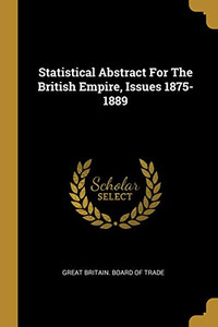 Statistical Abstract For The British Empire, Issues 1875-1889 Statistical Abstract For The British Empire, Issues 1875-1889