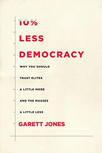 10% Less Democracy: Why You Should Trust Elites a Little More and the Masses a Little Less 10% Less Democracy: Why You Should Trust Elites a Little More and the Masses a Little Less
