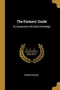 The Farmers' Guide: Or, Compendium Of Useful Knowledge The Farmers' Guide: Or, Compendium Of Useful Knowledge