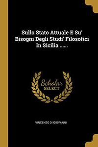 Sullo Stato Attuale E Su' Bisogni Degli Studi' Filosofici In Sicilia ...... (Italian Edition) Sullo Stato Attuale E Su' Bisogni Degli Studi' Filosofici In Sicilia ...... (Italian Edition)