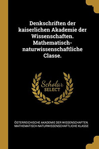 Denkschriften Der Kaiserlichen Akademie Der Wissenschaften. Mathematisch-Naturwissenschaftliche Classe. (German Edition) Denkschriften Der Kaiserlichen Akademie Der Wissenschaften. Mathematisch-Naturwissenschaftliche Classe. (German Edition)