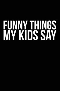 Funny Things My Kids Say: Best Gift Idea For Mom Or Dad To Remember All The Quotes Of Your Kids. 6X9 Inches, 100 Pages.