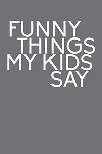 Funny Things My Kids Say: Best Gift Idea For Mom Or Dad To Remember All The Quotes Of Your Kids. 6X9 Inches, 100 Pages.