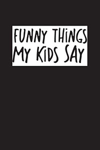 Funny Things My Kids Say: Best Gift Idea For Mom Or Dad To Remember All The Quotes Of Your Kids. 6X9 Inches, 100 Pages.