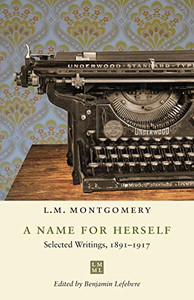 A Name for Herself: Selected Writings, 1891-1917 (The L.M. Montgomery Library) A Name for Herself: Selected Writings, 1891-1917 (The L.M. Montgomery Library)