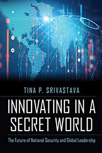 Innovating in a Secret World: The Future of National Security and Global Leadership Innovating in a Secret World: The Future of National Security and Global Leadership
