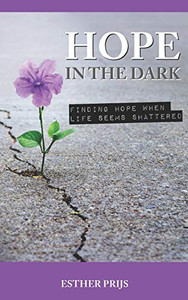 Hope In The Dark: Finding Hope When Life Seems Shattered Hope In The Dark: Finding Hope When Life Seems Shattered
