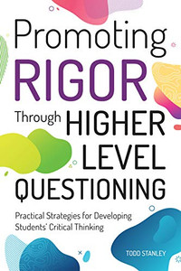 Promoting Rigor Through Higher Level Questioning: Practical Strategies for Developing Students' Critical Thinking Promoting Rigor Through Higher Level Questioning: Practical Strategies for Developing Students' Critical Thinking